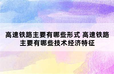 高速铁路主要有哪些形式 高速铁路主要有哪些技术经济特征